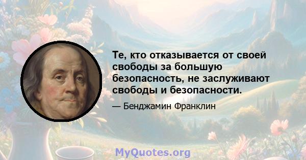 Те, кто отказывается от своей свободы за большую безопасность, не заслуживают свободы и безопасности.