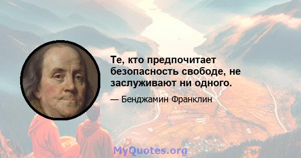 Те, кто предпочитает безопасность свободе, не заслуживают ни одного.