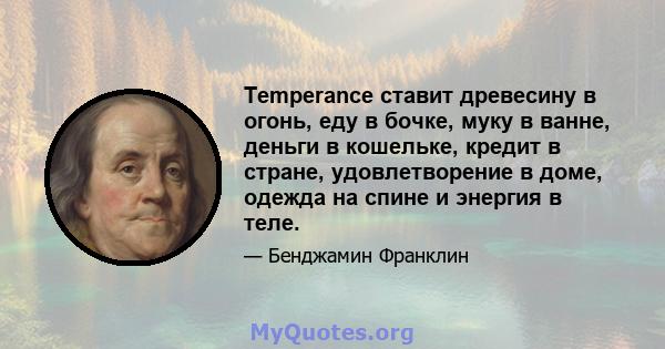 Temperance ставит древесину в огонь, еду в бочке, муку в ванне, деньги в кошельке, кредит в стране, удовлетворение в доме, одежда на спине и энергия в теле.