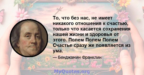 То, что без нас, не имеет никакого отношения к счастью, только что касается сохранения нашей жизни и здоровья от этого. Полем Полем Полем Счастье сразу же появляется из ума.