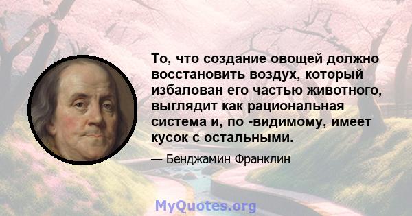 То, что создание овощей должно восстановить воздух, который избалован его частью животного, выглядит как рациональная система и, по -видимому, имеет кусок с остальными.