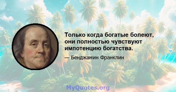 Только когда богатые болеют, они полностью чувствуют импотенцию богатства.