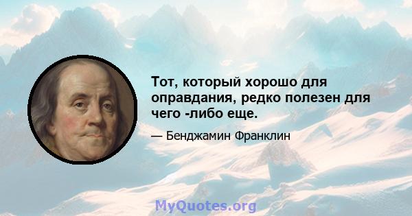 Тот, который хорошо для оправдания, редко полезен для чего -либо еще.