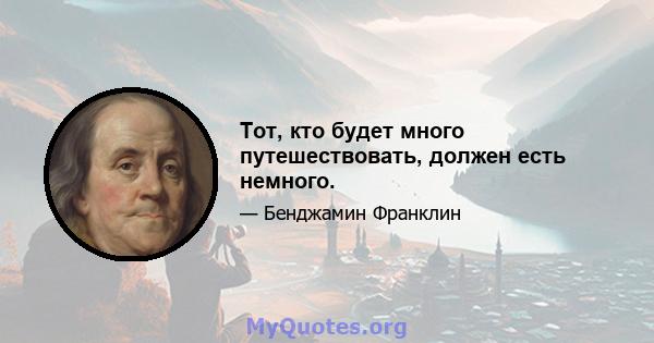 Тот, кто будет много путешествовать, должен есть немного.