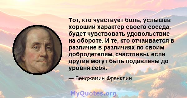 Тот, кто чувствует боль, услышав хороший характер своего соседа, будет чувствовать удовольствие на обороте. И те, кто отчаивается в различие в различиях по своим добродетелям, счастливы, если другие могут быть подавлены 