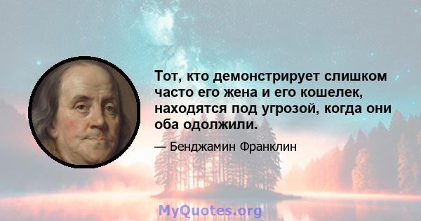 Тот, кто демонстрирует слишком часто его жена и его кошелек, находятся под угрозой, когда они оба одолжили.