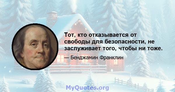 Тот, кто отказывается от свободы для безопасности, не заслуживает того, чтобы ни тоже.