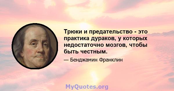 Трюки и предательство - это практика дураков, у которых недостаточно мозгов, чтобы быть честным.