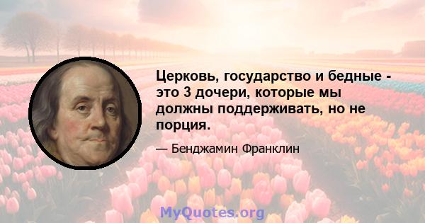 Церковь, государство и бедные - это 3 дочери, которые мы должны поддерживать, но не порция.