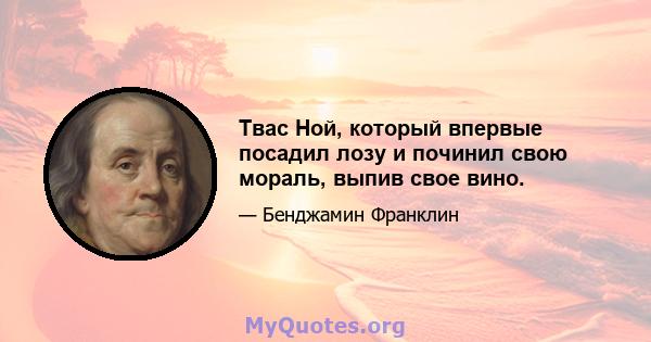 Твас Ной, который впервые посадил лозу и починил свою мораль, выпив свое вино.