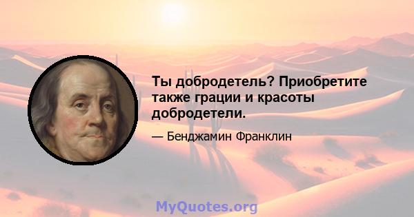 Ты добродетель? Приобретите также грации и красоты добродетели.