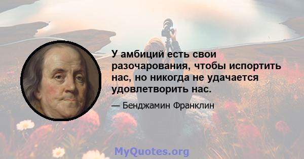 У амбиций есть свои разочарования, чтобы испортить нас, но никогда не удачается удовлетворить нас.