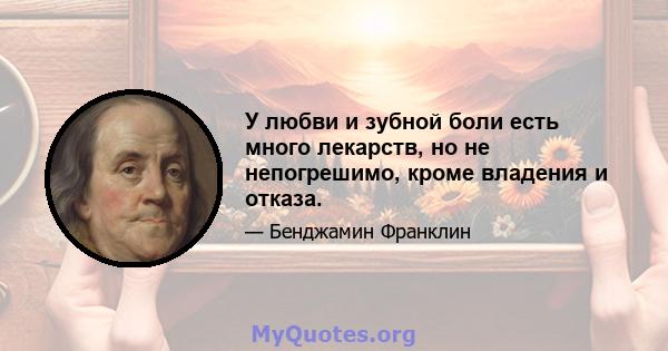 У любви и зубной боли есть много лекарств, но не непогрешимо, кроме владения и отказа.