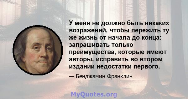 У меня не должно быть никаких возражений, чтобы пережить ту же жизнь от начала до конца: запрашивать только преимущества, которые имеют авторы, исправить во втором издании недостатки первого.