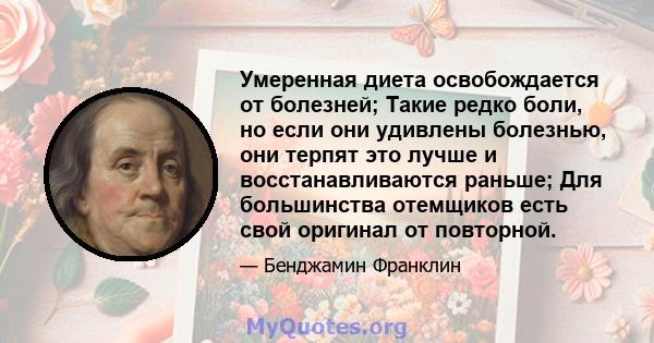 Умеренная диета освобождается от болезней; Такие редко боли, но если они удивлены болезнью, они терпят это лучше и восстанавливаются раньше; Для большинства отемщиков есть свой оригинал от повторной.