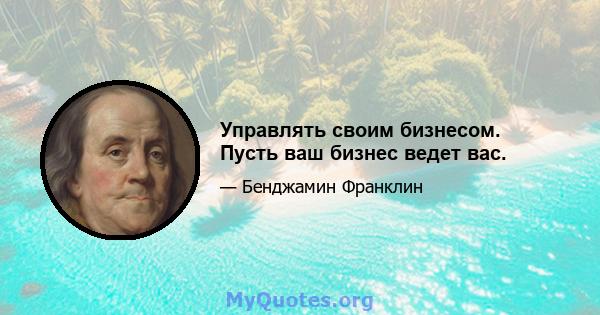 Управлять своим бизнесом. Пусть ваш бизнес ведет вас.