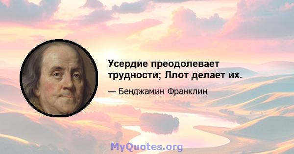 Усердие преодолевает трудности; Ллот делает их.