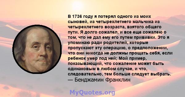 В 1736 году я потерял одного из моих сыновей, из четырехлетнего мальчика из четырехлетнего возраста, взятого общего пути. Я долго сожалел, и все еще сожалею о том, что не дал ему его путем прививки. Это я упоминаю ради