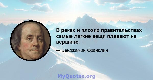 В реках и плохих правительствах самые легкие вещи плавают на вершине.