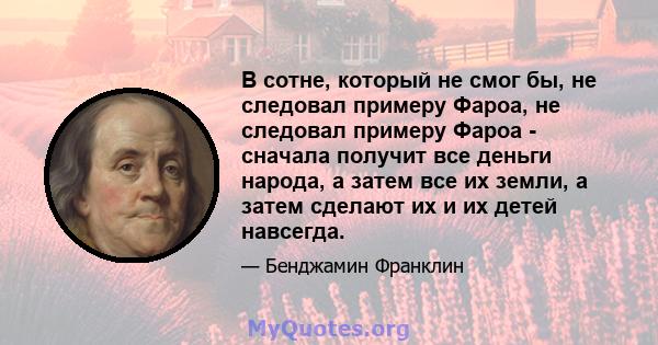 В сотне, который не смог бы, не следовал примеру Фароа, не следовал примеру Фароа - сначала получит все деньги народа, а затем все их земли, а затем сделают их и их детей навсегда.