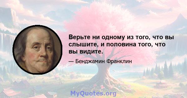 Верьте ни одному из того, что вы слышите, и половина того, что вы видите.