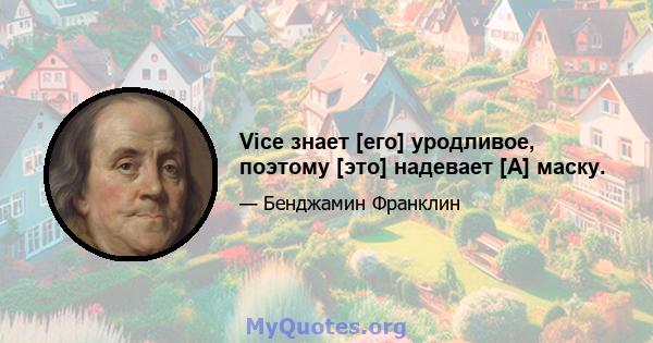 Vice знает [его] уродливое, поэтому [это] надевает [A] маску.