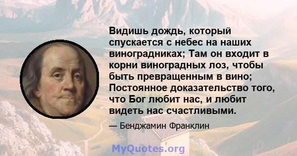 Видишь дождь, который спускается с небес на наших виноградниках; Там он входит в корни виноградных лоз, чтобы быть превращенным в вино; Постоянное доказательство того, что Бог любит нас, и любит видеть нас счастливыми.