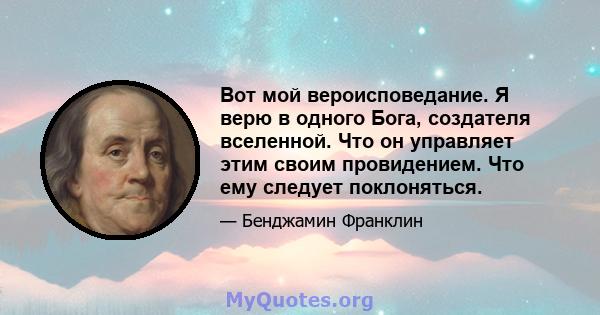 Вот мой вероисповедание. Я верю в одного Бога, создателя вселенной. Что он управляет этим своим провидением. Что ему следует поклоняться.