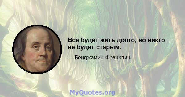 Все будет жить долго, но никто не будет старым.