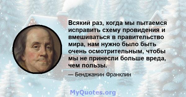 Всякий раз, когда мы пытаемся исправить схему провидения и вмешиваться в правительство мира, нам нужно было быть очень осмотрительным, чтобы мы не принесли больше вреда, чем пользы.