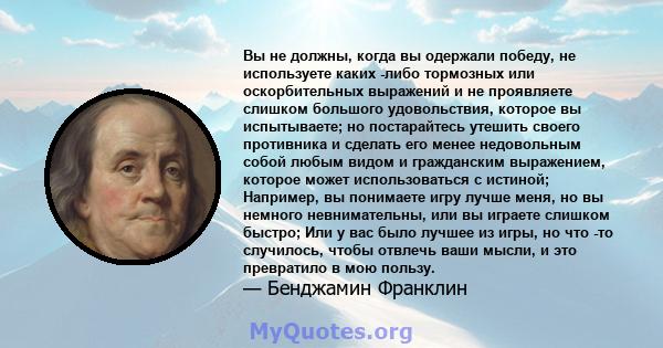 Вы не должны, когда вы одержали победу, не используете каких -либо тормозных или оскорбительных выражений и не проявляете слишком большого удовольствия, которое вы испытываете; но постарайтесь утешить своего противника