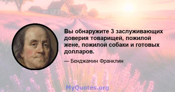 Вы обнаружите 3 заслуживающих доверия товарищей, пожилой жене, пожилой собаки и готовых долларов.