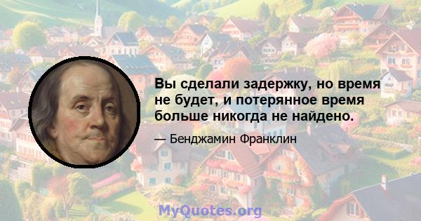 Вы сделали задержку, но время не будет, и потерянное время больше никогда не найдено.