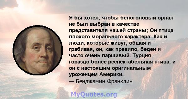 Я бы хотел, чтобы белоголовый орлал не был выбран в качестве представителя нашей страны; Он птица плохого морального характера; Как и люди, которые живут, общая и грабивая, он, как правило, беден и часто очень паршивый. 