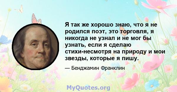 Я так же хорошо знаю, что я не родился поэт, это торговля, я никогда не узнал и не мог бы узнать, если я сделаю стихи-несмотря на природу и мои звезды, которые я пишу.