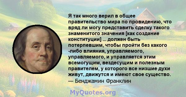 Я так много верил в общее правительство мира по провидению, что вряд ли могу представить сделку такого знаменитого значения [как создание конституции] ... должен быть потерпевшим, чтобы пройти без какого -либо влияния,