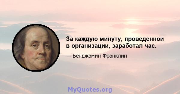 За каждую минуту, проведенной в организации, заработал час.