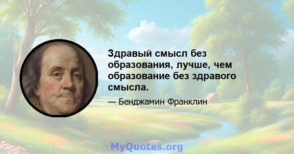 Здравый смысл без образования, лучше, чем образование без здравого смысла.