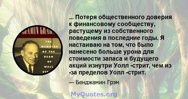 ... Потеря общественного доверия к финансовому сообществу, растущему из собственного поведения в последние годы. Я настаиваю на том, что было нанесено больше урона для стоимости запаса и будущего акций изнутри Уолл