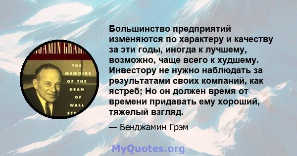 Большинство предприятий изменяются по характеру и качеству за эти годы, иногда к лучшему, возможно, чаще всего к худшему. Инвестору не нужно наблюдать за результатами своих компаний, как ястреб; Но он должен время от