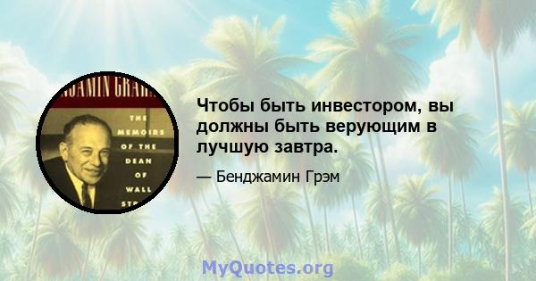 Чтобы быть инвестором, вы должны быть верующим в лучшую завтра.