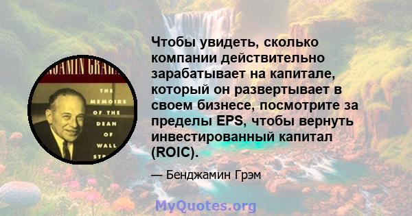 Чтобы увидеть, сколько компании действительно зарабатывает на капитале, который он развертывает в своем бизнесе, посмотрите за пределы EPS, чтобы вернуть инвестированный капитал (ROIC).