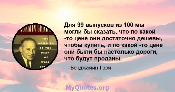 Для 99 выпусков из 100 мы могли бы сказать, что по какой -то цене они достаточно дешевы, чтобы купить, и по какой -то цене они были бы настолько дороги, что будут проданы.