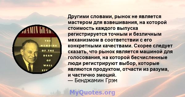 Другими словами, рынок не является мастером для взвешивания, на которой стоимость каждого выпуска регистрируется точным и безличным механизмом в соответствии с его конкретными качествами. Скорее следует сказать, что