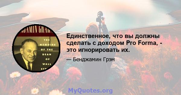 Единственное, что вы должны сделать с доходом Pro Forma, - это игнорировать их.