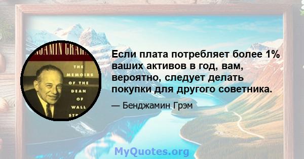 Если плата потребляет более 1% ваших активов в год, вам, вероятно, следует делать покупки для другого советника.