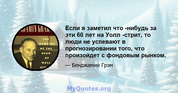 Если я заметил что -нибудь за эти 60 лет на Уолл -стрит, то люди не успевают в прогнозировании того, что произойдет с фондовым рынком.