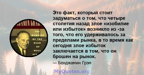 Это факт, который стоит задуматься о том, что четыре столетия назад злое «изобилие или избыток» возникло из -за того, что его удерживалось за пределами рынка, в то время как сегодня злое избыток заключается в том, что