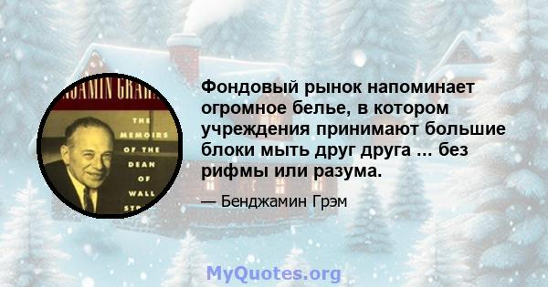 Фондовый рынок напоминает огромное белье, в котором учреждения принимают большие блоки мыть друг друга ... без рифмы или разума.