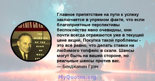 Главное препятствие на пути к успеху заключается в упрямом факте, что если благоприятные перспективы беспокойства явно очевидны, они почти всегда отражаются уже в текущей цене акций. Покупка такой проблемы - это все